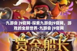 九游会 j9官网-探索九游会J9官网，游戏的全新世界-九游会 j9官网