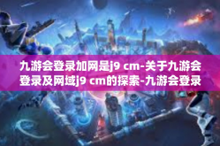 九游会登录加网是j9 cm-关于九游会登录及网域j9 cm的探索-九游会登录加网是j9 cm