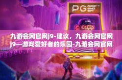 九游会网官网j9-建议，九游会网官网j9—游戏爱好者的乐园-九游会网官网j9