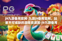 j9九游备用官网-九游j9备用官网，玩家不可或缺的游戏资源库-j9九游备用官网