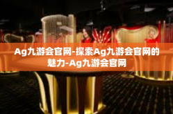 Ag九游会官网-探索Ag九游会官网的魅力-Ag九游会官网