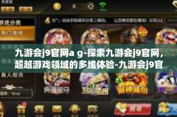 九游会j9官网a g-探索九游会j9官网，超越游戏领域的多维体验-九游会j9官网a g