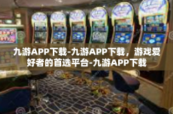 九游APP下载-九游APP下载，游戏爱好者的首选平台-九游APP下载