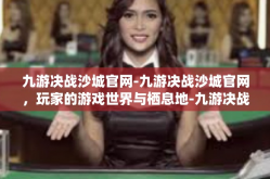 九游决战沙城官网-九游决战沙城官网，玩家的游戏世界与栖息地-九游决战沙城官网