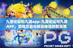 九游论坛和九游app-九游论坛与九游APP，游戏互动与移动体验的新高地-九游论坛和九游app