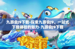 九游会J9下载-探索九游会J9，一站式下载体验的魅力-九游会J9下载