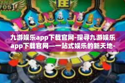 九游娱乐app下载官网-探寻九游娱乐app下载官网—一站式娱乐的新天地-九游娱乐app下载官网