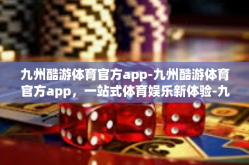 九州酷游体育官方app-九州酷游体育官方app，一站式体育娱乐新体验-九州酷游体育官方app
