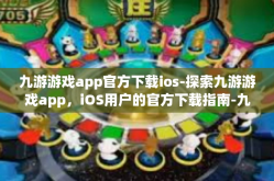 九游游戏app官方下载ios-探索九游游戏app，iOS用户的官方下载指南-九游游戏app官方下载ios