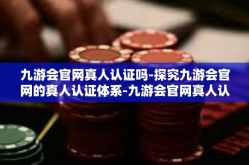 九游会官网真人认证吗-探究九游会官网的真人认证体系-九游会官网真人认证吗