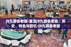 j9九游会老版-重温J9九游会老版，历史、特色与回忆-j9九游会老版