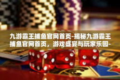 九游霸王捕鱼官网首页-揭秘九游霸王捕鱼官网首页，游戏盛宴与玩家乐园-九游霸王捕鱼官网首页
