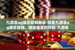 九游会ag娱乐官网登录-探索九游会ag娱乐官网，游戏盛宴的开始-九游会ag娱乐官网登录
