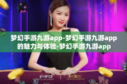 梦幻手游九游app-梦幻手游九游app的魅力与体验-梦幻手游九游app
