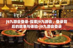 j9九游会登录-探索j9九游会，登录背后的故事与体验-j9九游会登录