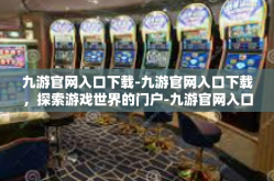 九游官网入口下载-九游官网入口下载，探索游戏世界的门户-九游官网入口下载