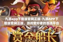九游app下载版官网正版-九游APP下载版官网正版，游戏爱好者的首选平台-九游app下载版官网正版