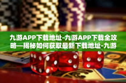 九游APP下载地址-九游APP下载全攻略—揭秘如何获取最新下载地址-九游APP下载地址