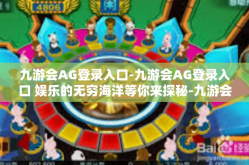 九游会AG登录入口-九游会AG登录入口 娱乐的无穷海洋等你来探秘-九游会AG登录入口
