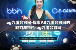 ag九游会官网-探索AG九游会官网的魅力与特色-ag九游会官网