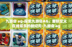 九游会 ag-探索九游会AG，重新定义在线娱乐的新纪元-九游会 ag