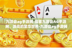 九游会ag手游网-探索九游会AG手游网，游戏的繁华世界-九游会ag手游网