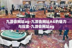 九游会网址ag-九游会网址AG的魅力与探索-九游会网址ag
