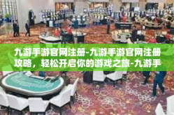 九游手游官网注册-九游手游官网注册攻略，轻松开启你的游戏之旅-九游手游官网注册