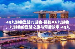 ag九游会登陆九游会-揭秘AG九游会，九游会的登陆之旅与背后故事-ag九游会登陆九游会