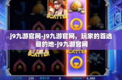 j9九游官网-J9九游官网，玩家的首选目的地-j9九游官网