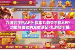 九游会手机APP-探索九游会手机APP，功能与体验的双重满足-九游会手机APP
