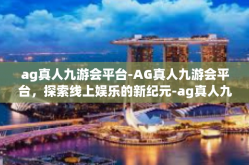 ag真人九游会平台-AG真人九游会平台，探索线上娱乐的新纪元-ag真人九游会平台