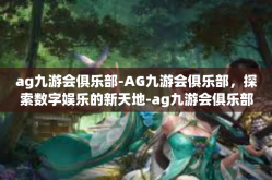 ag九游会俱乐部-AG九游会俱乐部，探索数字娱乐的新天地-ag九游会俱乐部