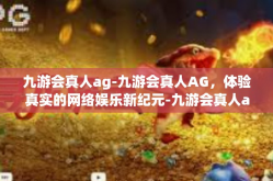 九游会真人ag-九游会真人AG，体验真实的网络娱乐新纪元-九游会真人ag