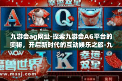 九游会ag网址-探索九游会AG平台的奥秘，开启新时代的互动娱乐之旅-九游会ag网址