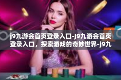 j9九游会首页登录入口-J9九游会首页登录入口，探索游戏的奇妙世界-j9九游会首页登录入口