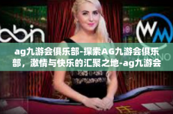 ag九游会俱乐部-探索AG九游会俱乐部，激情与快乐的汇聚之地-ag九游会俱乐部