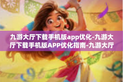 九游大厅下载手机版app优化-九游大厅下载手机版APP优化指南-九游大厅下载手机版app优化