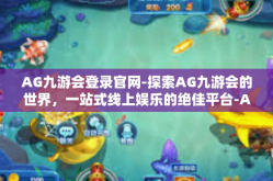 AG九游会登录官网-探索AG九游会的世界，一站式线上娱乐的绝佳平台-AG九游会登录官网