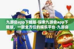 九游会app下载版-探索九游会app下载版，一款全方位的娱乐平台-九游会app下载版