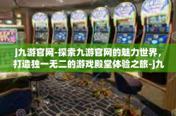 j九游官网-探索九游官网的魅力世界，打造独一无二的游戏殿堂体验之旅-j九游官网