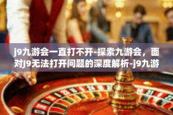 j9九游会一直打不开-探索九游会，面对J9无法打开问题的深度解析-j9九游会一直打不开