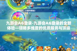 九游会AG登录-九游会AG登录的全新体验—领略多维度的优质服务与顶级游戏体验之旅-九游会AG登录
