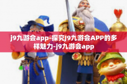 j9九游会app-探究J9九游会APP的多样魅力-j9九游会app
