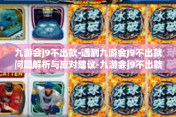 九游会j9不出款-遇到九游会J9不出款问题解析与应对建议-九游会j9不出款