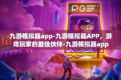 九游模拟器app-九游模拟器APP，游戏玩家的最佳伙伴-九游模拟器app