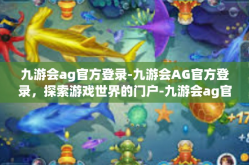九游会ag官方登录-九游会AG官方登录，探索游戏世界的门户-九游会ag官方登录