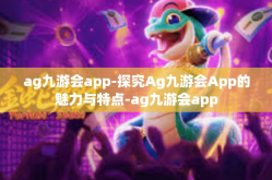 ag九游会app-探究Ag九游会App的魅力与特点-ag九游会app