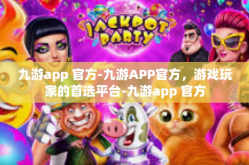 九游app 官方-九游APP官方，游戏玩家的首选平台-九游app 官方