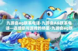 九游会ag联系电话-九游会AG联系电话—连接您与游戏的桥梁-九游会ag联系电话